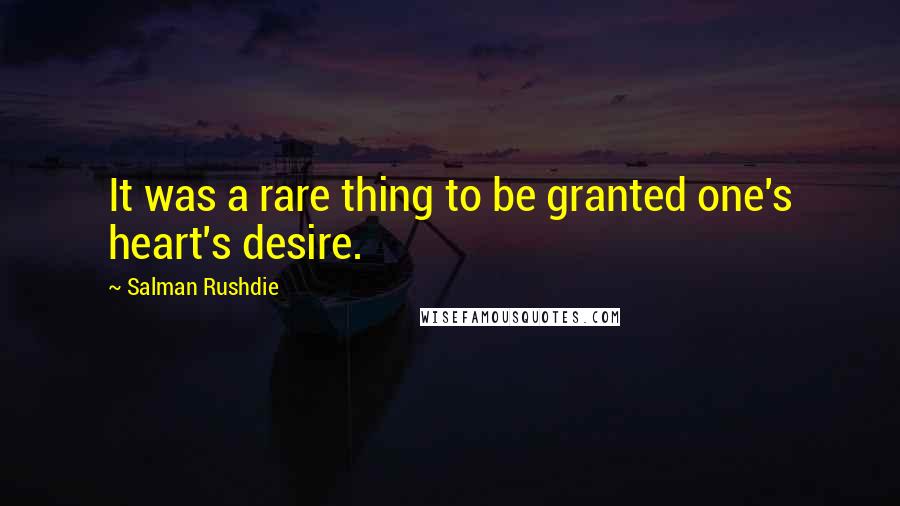 Salman Rushdie Quotes: It was a rare thing to be granted one's heart's desire.