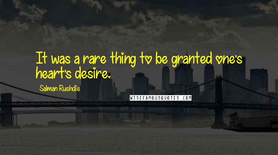 Salman Rushdie Quotes: It was a rare thing to be granted one's heart's desire.