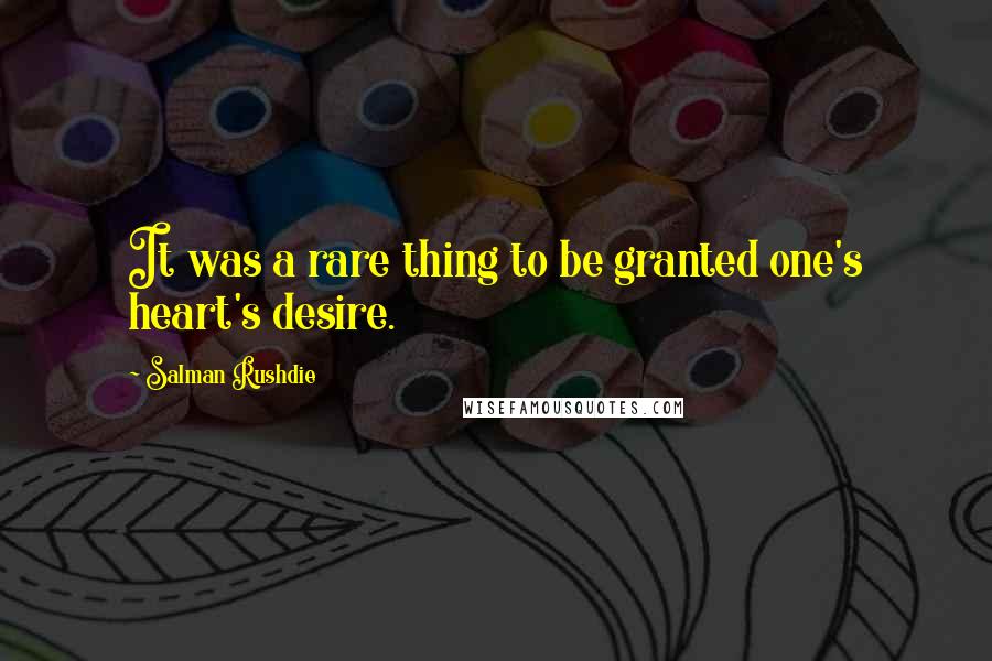 Salman Rushdie Quotes: It was a rare thing to be granted one's heart's desire.