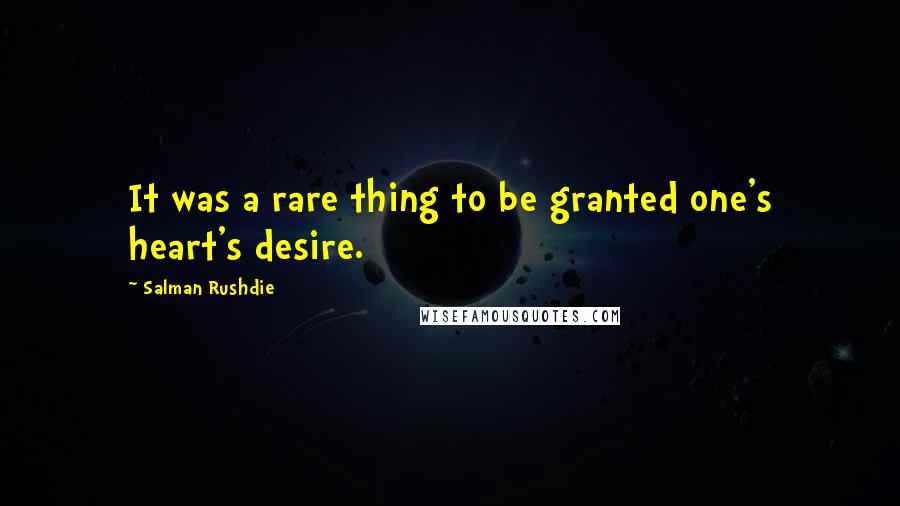 Salman Rushdie Quotes: It was a rare thing to be granted one's heart's desire.