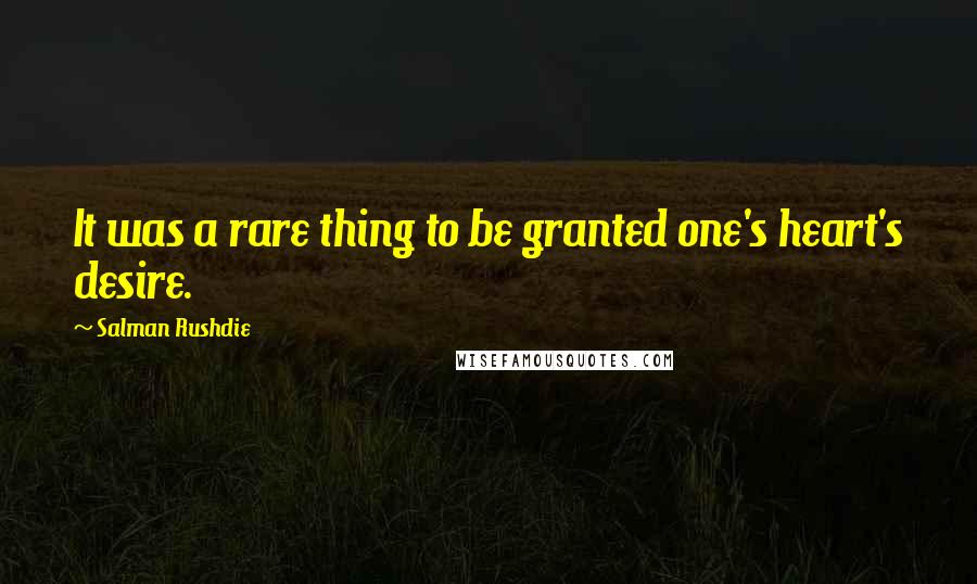 Salman Rushdie Quotes: It was a rare thing to be granted one's heart's desire.