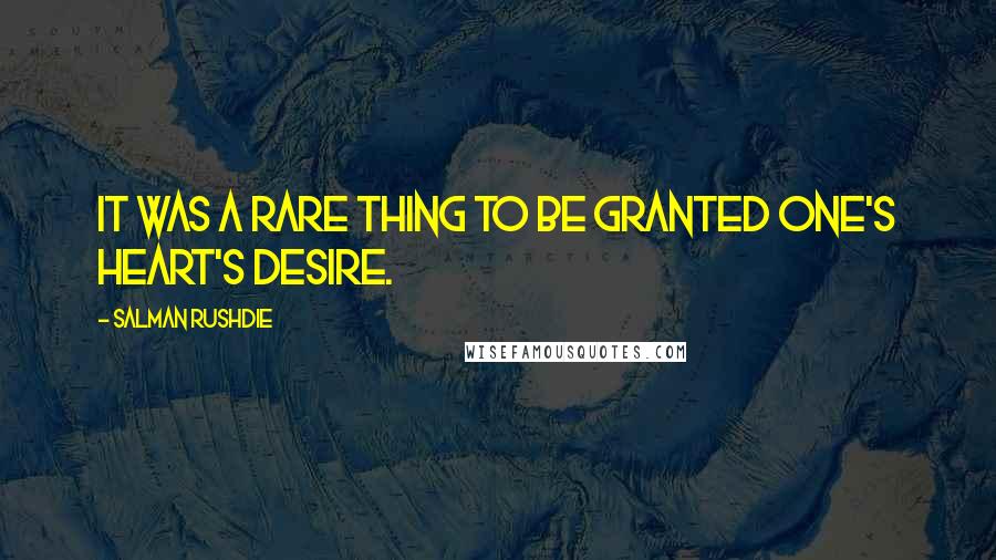 Salman Rushdie Quotes: It was a rare thing to be granted one's heart's desire.