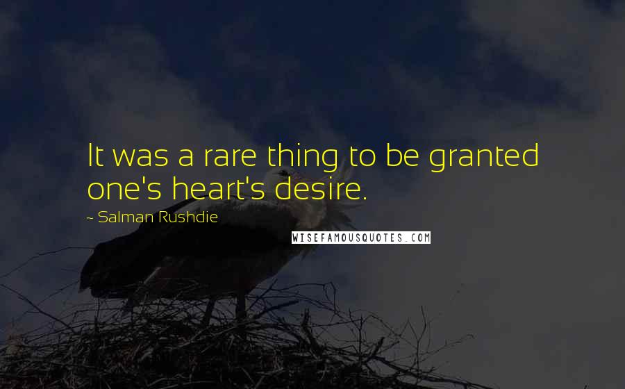 Salman Rushdie Quotes: It was a rare thing to be granted one's heart's desire.