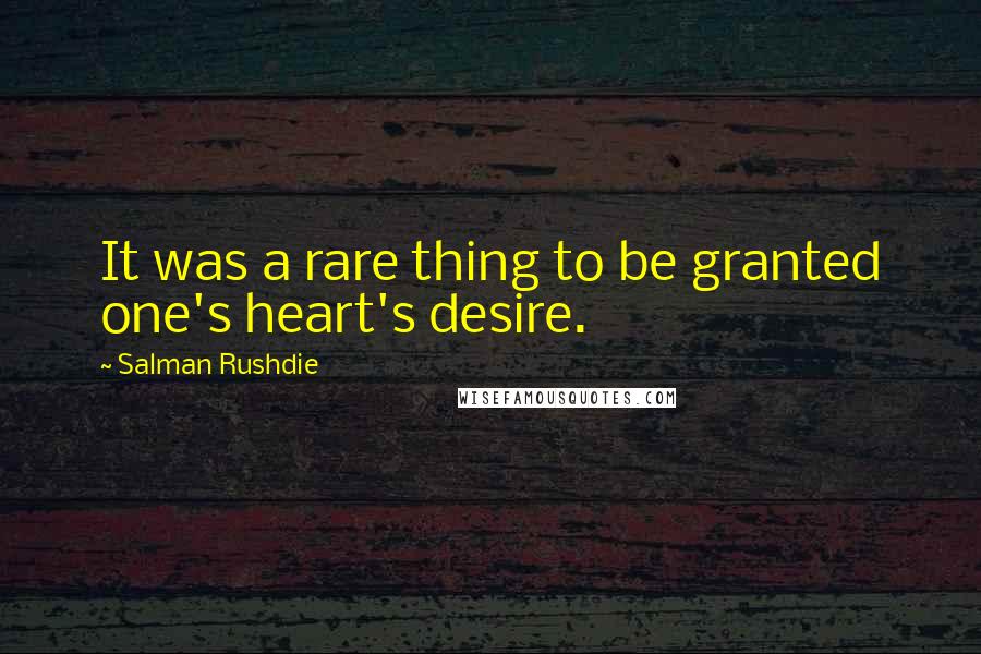 Salman Rushdie Quotes: It was a rare thing to be granted one's heart's desire.
