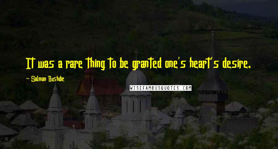 Salman Rushdie Quotes: It was a rare thing to be granted one's heart's desire.