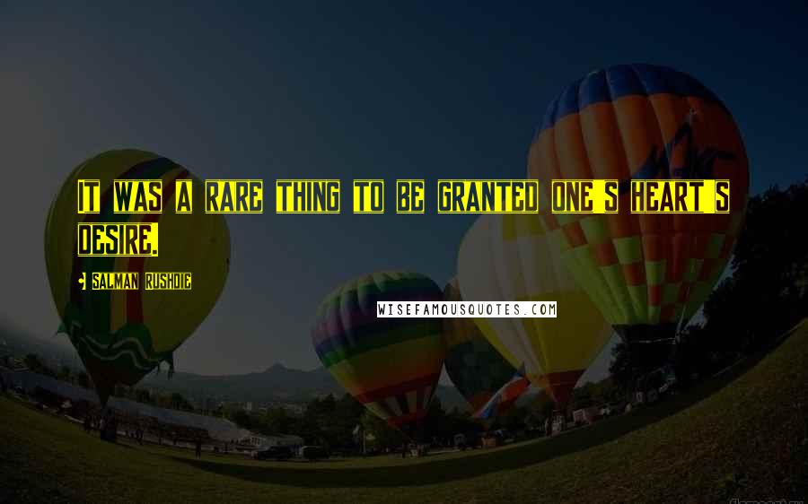 Salman Rushdie Quotes: It was a rare thing to be granted one's heart's desire.