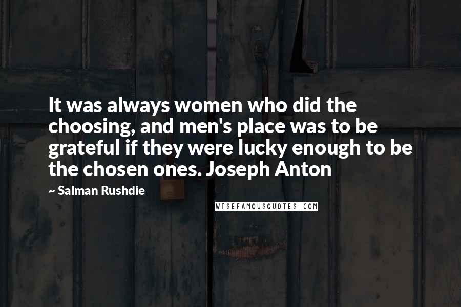 Salman Rushdie Quotes: It was always women who did the choosing, and men's place was to be grateful if they were lucky enough to be the chosen ones. Joseph Anton