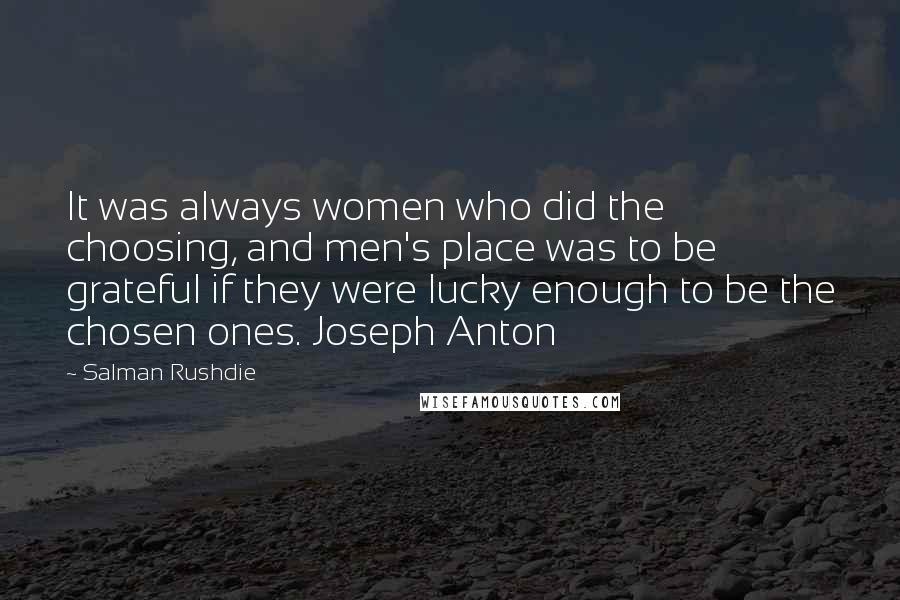 Salman Rushdie Quotes: It was always women who did the choosing, and men's place was to be grateful if they were lucky enough to be the chosen ones. Joseph Anton