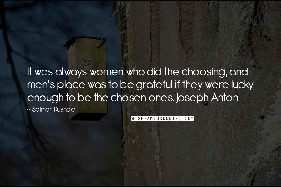 Salman Rushdie Quotes: It was always women who did the choosing, and men's place was to be grateful if they were lucky enough to be the chosen ones. Joseph Anton