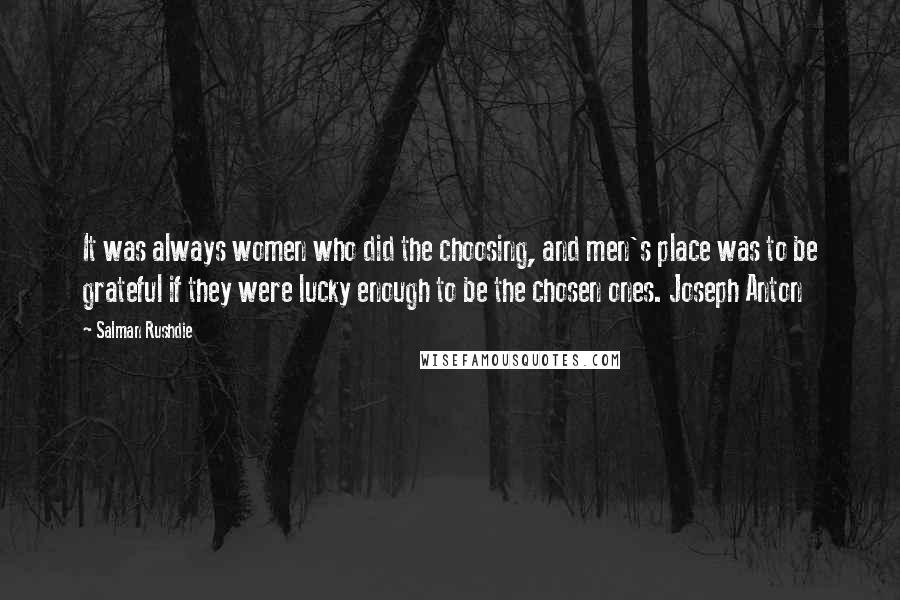 Salman Rushdie Quotes: It was always women who did the choosing, and men's place was to be grateful if they were lucky enough to be the chosen ones. Joseph Anton