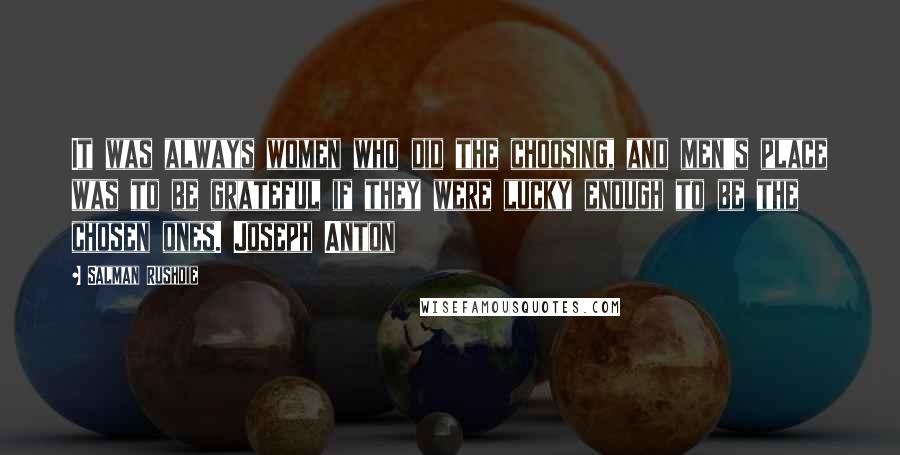 Salman Rushdie Quotes: It was always women who did the choosing, and men's place was to be grateful if they were lucky enough to be the chosen ones. Joseph Anton