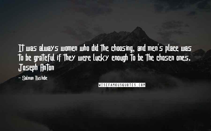 Salman Rushdie Quotes: It was always women who did the choosing, and men's place was to be grateful if they were lucky enough to be the chosen ones. Joseph Anton