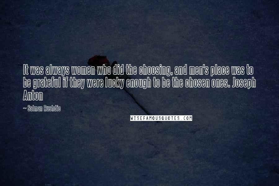 Salman Rushdie Quotes: It was always women who did the choosing, and men's place was to be grateful if they were lucky enough to be the chosen ones. Joseph Anton