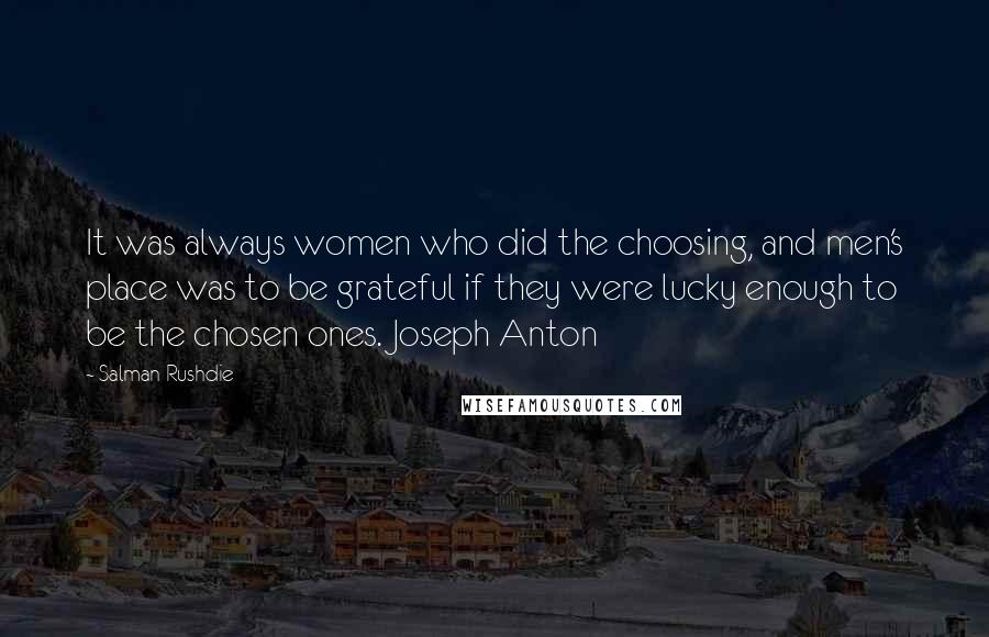 Salman Rushdie Quotes: It was always women who did the choosing, and men's place was to be grateful if they were lucky enough to be the chosen ones. Joseph Anton