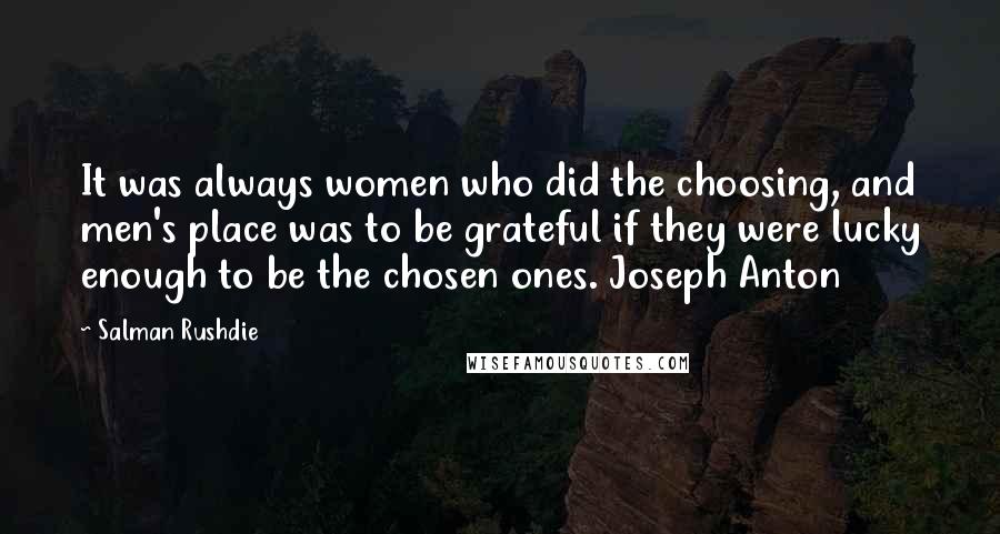 Salman Rushdie Quotes: It was always women who did the choosing, and men's place was to be grateful if they were lucky enough to be the chosen ones. Joseph Anton