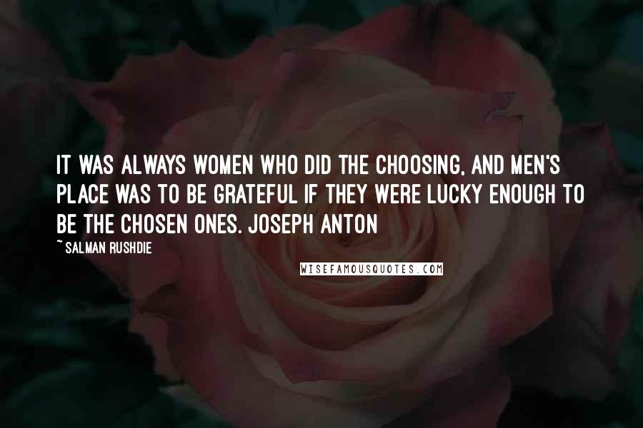 Salman Rushdie Quotes: It was always women who did the choosing, and men's place was to be grateful if they were lucky enough to be the chosen ones. Joseph Anton