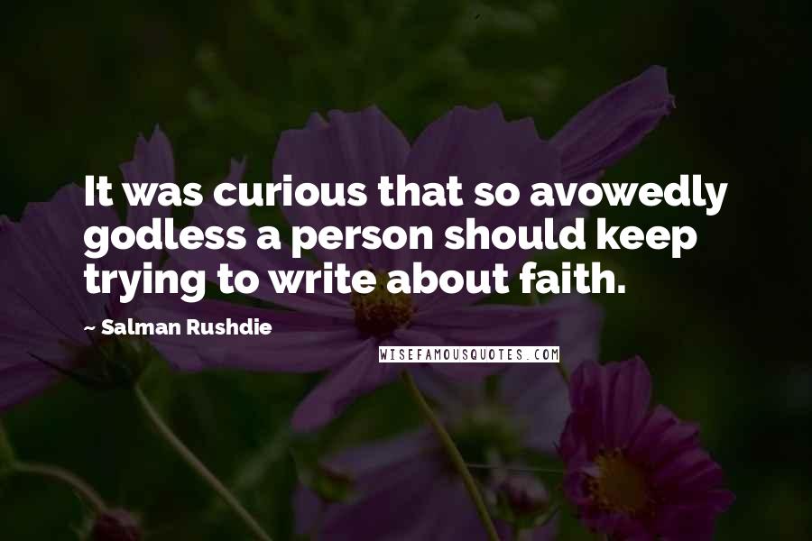 Salman Rushdie Quotes: It was curious that so avowedly godless a person should keep trying to write about faith.