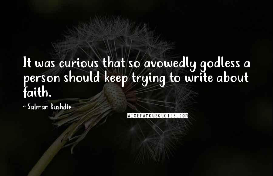 Salman Rushdie Quotes: It was curious that so avowedly godless a person should keep trying to write about faith.