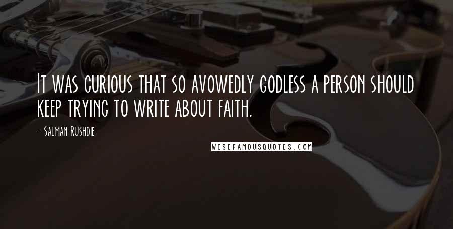 Salman Rushdie Quotes: It was curious that so avowedly godless a person should keep trying to write about faith.