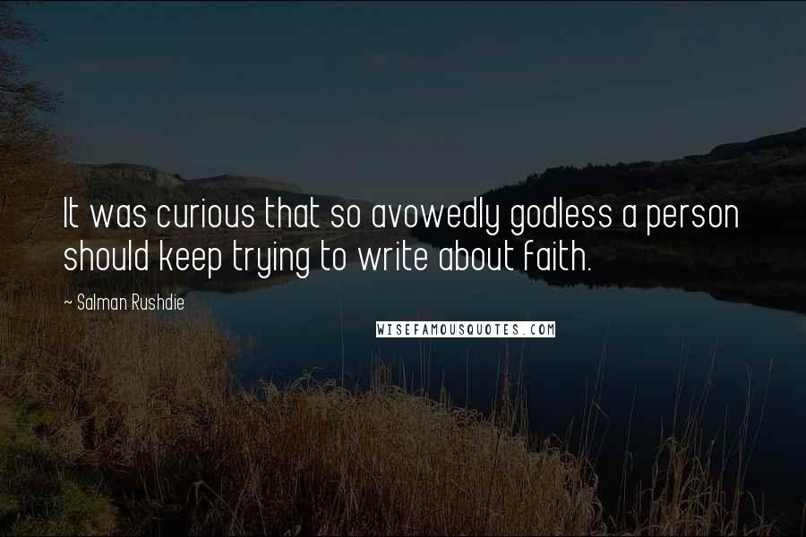 Salman Rushdie Quotes: It was curious that so avowedly godless a person should keep trying to write about faith.