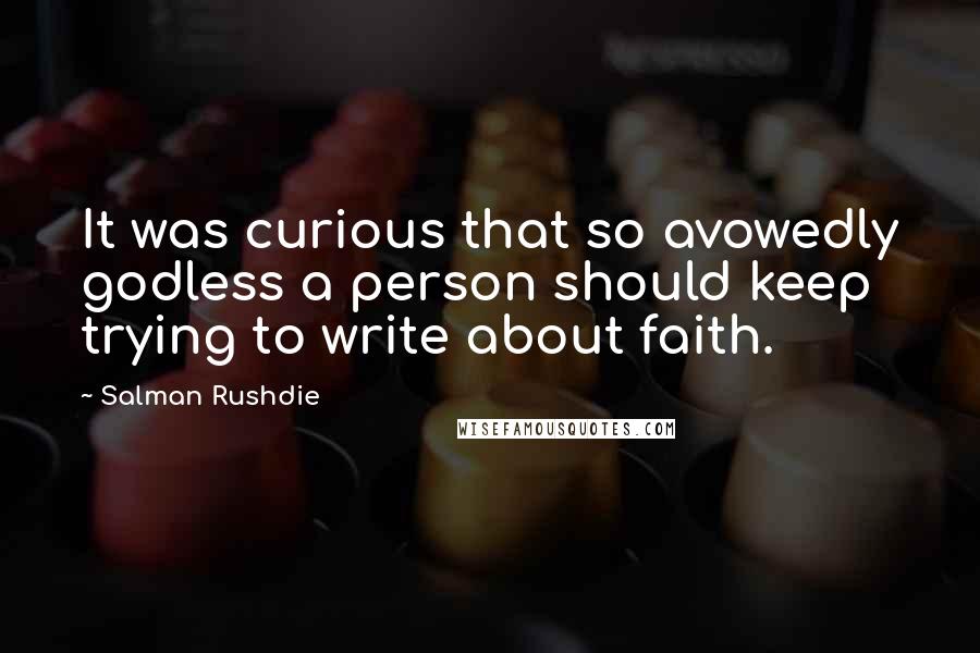 Salman Rushdie Quotes: It was curious that so avowedly godless a person should keep trying to write about faith.