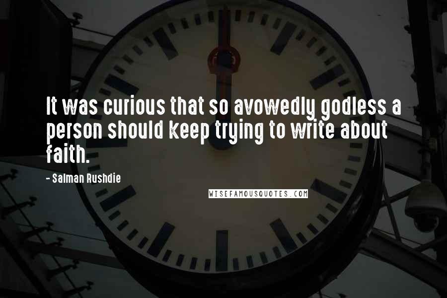 Salman Rushdie Quotes: It was curious that so avowedly godless a person should keep trying to write about faith.