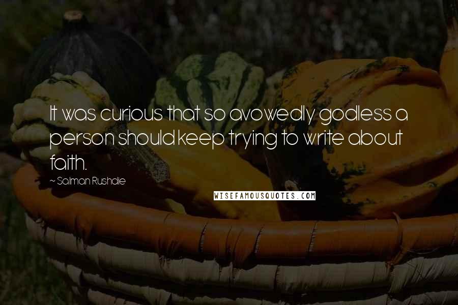 Salman Rushdie Quotes: It was curious that so avowedly godless a person should keep trying to write about faith.