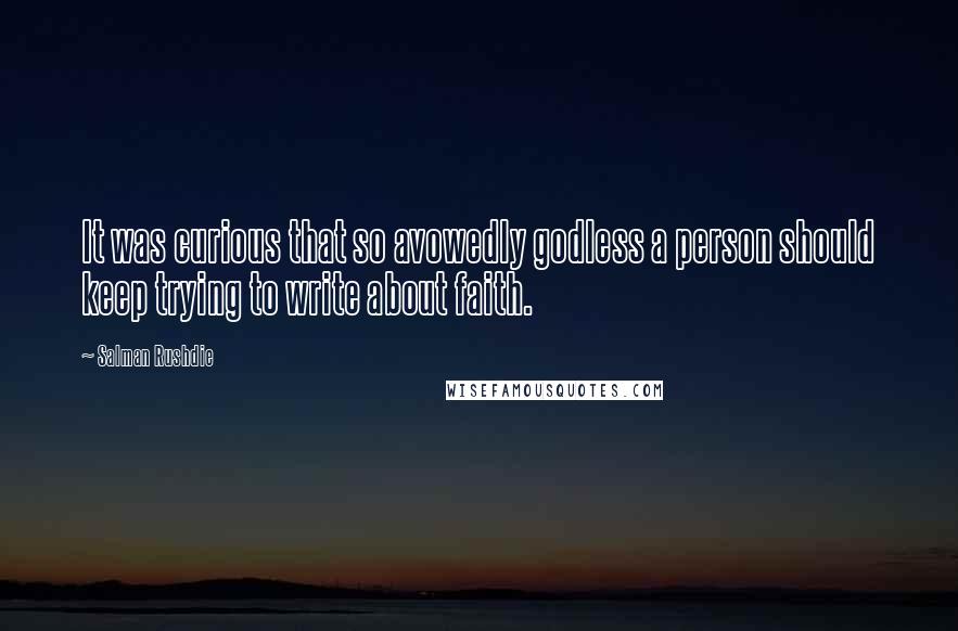 Salman Rushdie Quotes: It was curious that so avowedly godless a person should keep trying to write about faith.