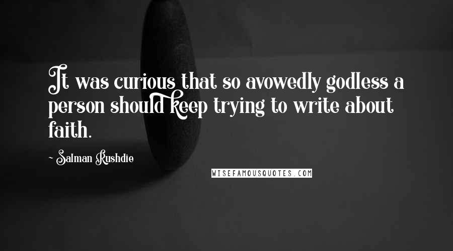 Salman Rushdie Quotes: It was curious that so avowedly godless a person should keep trying to write about faith.