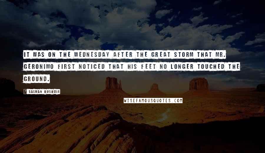 Salman Rushdie Quotes: It was on the Wednesday after the great storm that Mr. Geronimo first noticed that his feet no longer touched the ground.