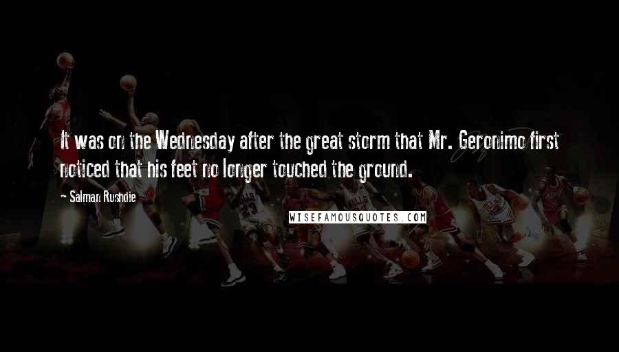 Salman Rushdie Quotes: It was on the Wednesday after the great storm that Mr. Geronimo first noticed that his feet no longer touched the ground.