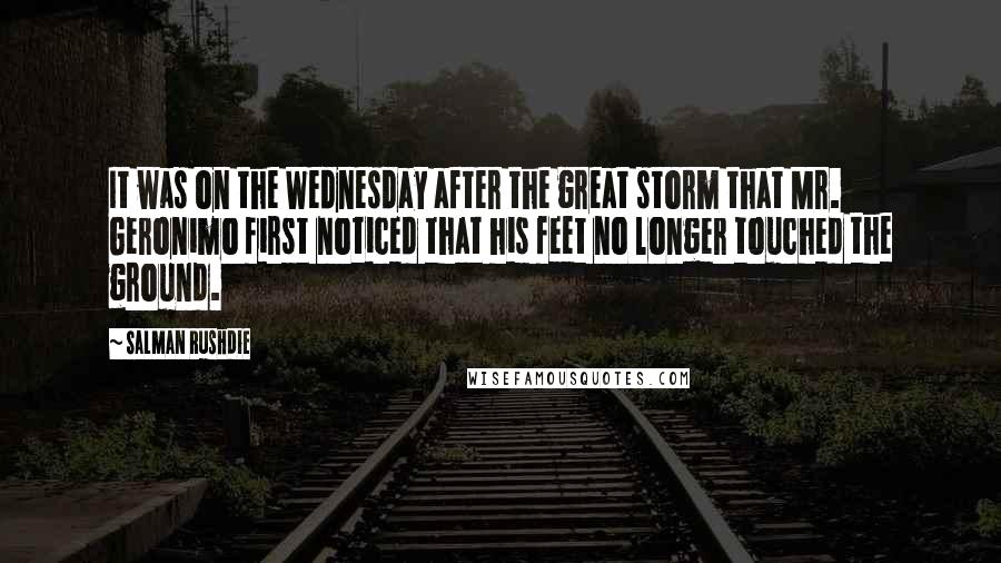 Salman Rushdie Quotes: It was on the Wednesday after the great storm that Mr. Geronimo first noticed that his feet no longer touched the ground.