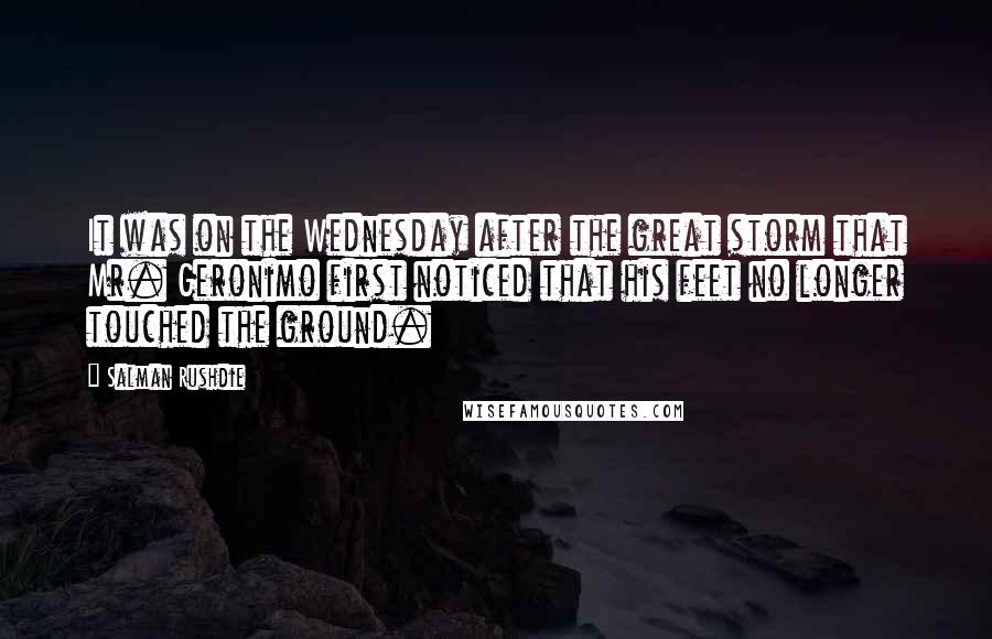 Salman Rushdie Quotes: It was on the Wednesday after the great storm that Mr. Geronimo first noticed that his feet no longer touched the ground.