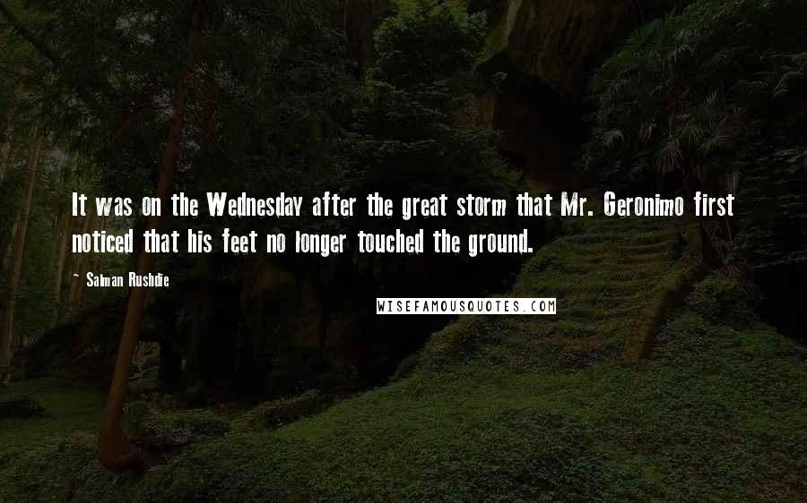 Salman Rushdie Quotes: It was on the Wednesday after the great storm that Mr. Geronimo first noticed that his feet no longer touched the ground.