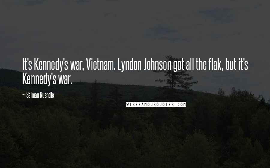 Salman Rushdie Quotes: It's Kennedy's war, Vietnam. Lyndon Johnson got all the flak, but it's Kennedy's war.