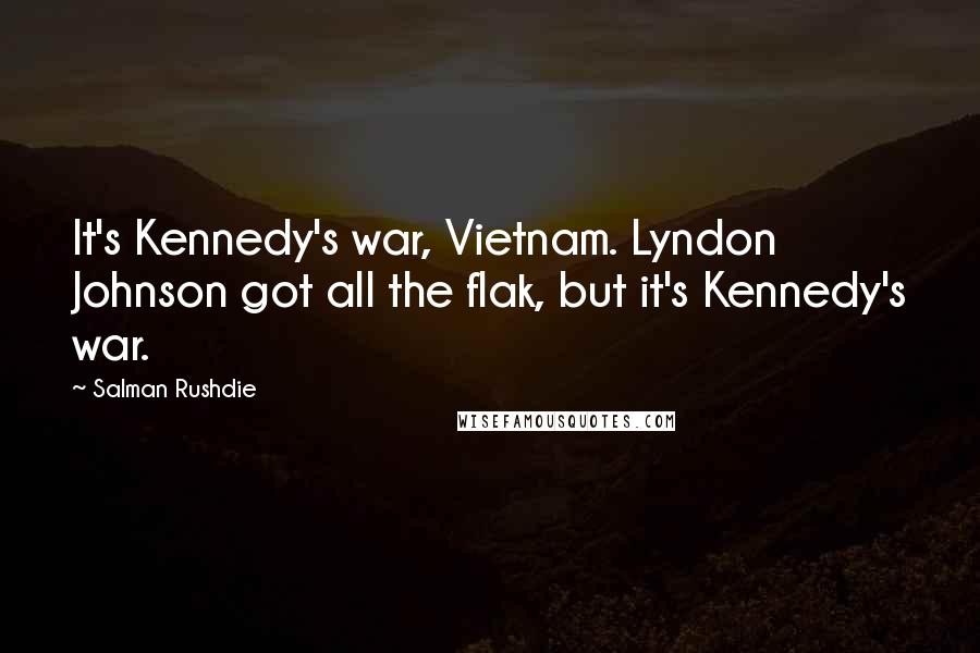 Salman Rushdie Quotes: It's Kennedy's war, Vietnam. Lyndon Johnson got all the flak, but it's Kennedy's war.