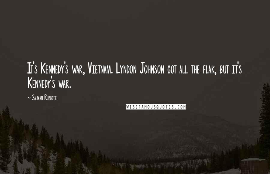 Salman Rushdie Quotes: It's Kennedy's war, Vietnam. Lyndon Johnson got all the flak, but it's Kennedy's war.
