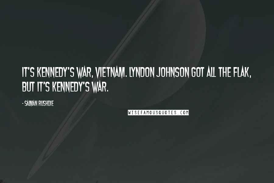 Salman Rushdie Quotes: It's Kennedy's war, Vietnam. Lyndon Johnson got all the flak, but it's Kennedy's war.