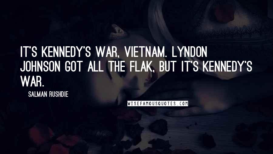 Salman Rushdie Quotes: It's Kennedy's war, Vietnam. Lyndon Johnson got all the flak, but it's Kennedy's war.