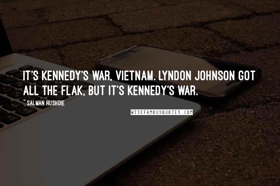 Salman Rushdie Quotes: It's Kennedy's war, Vietnam. Lyndon Johnson got all the flak, but it's Kennedy's war.
