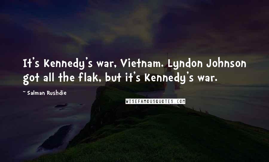Salman Rushdie Quotes: It's Kennedy's war, Vietnam. Lyndon Johnson got all the flak, but it's Kennedy's war.