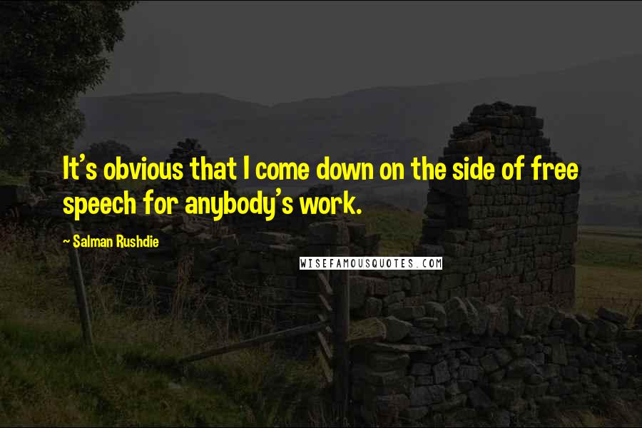 Salman Rushdie Quotes: It's obvious that I come down on the side of free speech for anybody's work.