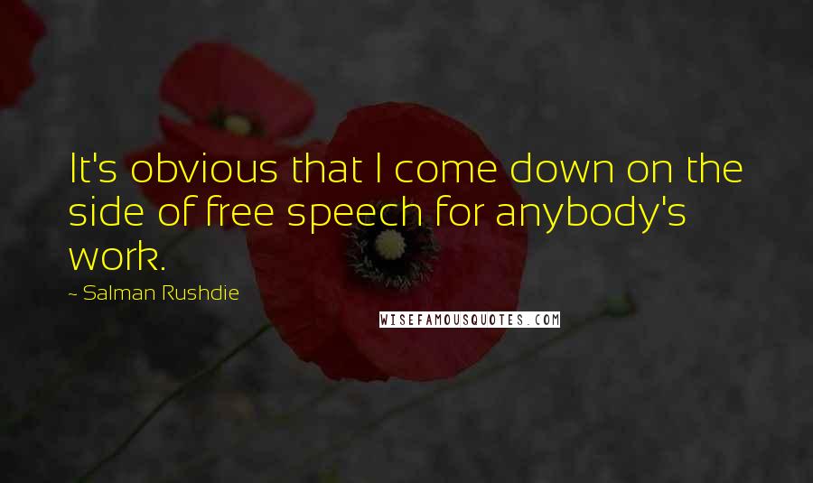 Salman Rushdie Quotes: It's obvious that I come down on the side of free speech for anybody's work.