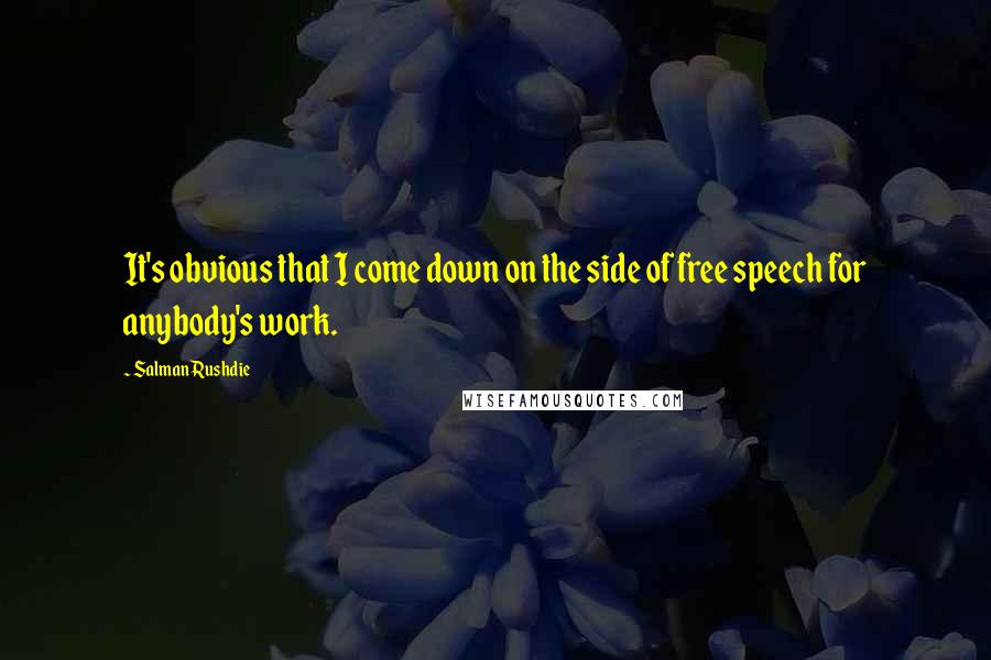 Salman Rushdie Quotes: It's obvious that I come down on the side of free speech for anybody's work.