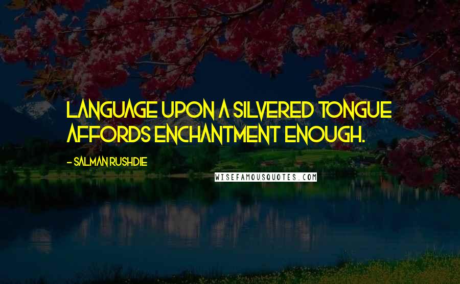 Salman Rushdie Quotes: Language upon a silvered tongue affords enchantment enough.