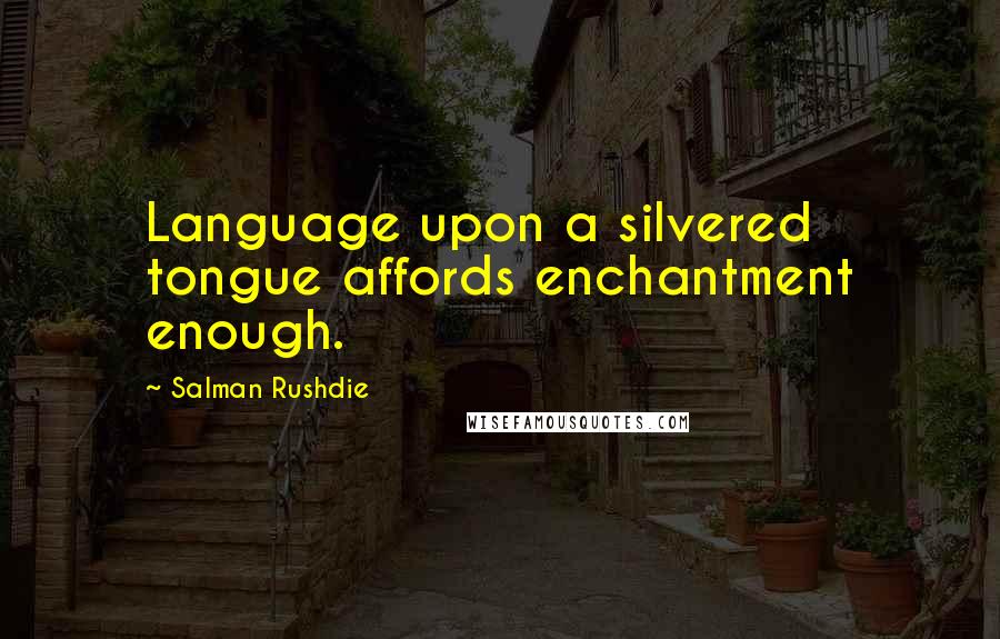 Salman Rushdie Quotes: Language upon a silvered tongue affords enchantment enough.