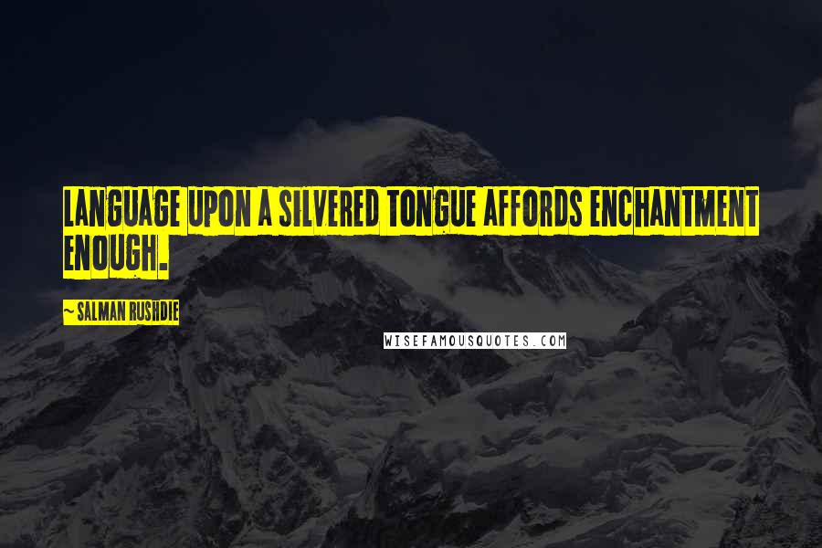 Salman Rushdie Quotes: Language upon a silvered tongue affords enchantment enough.