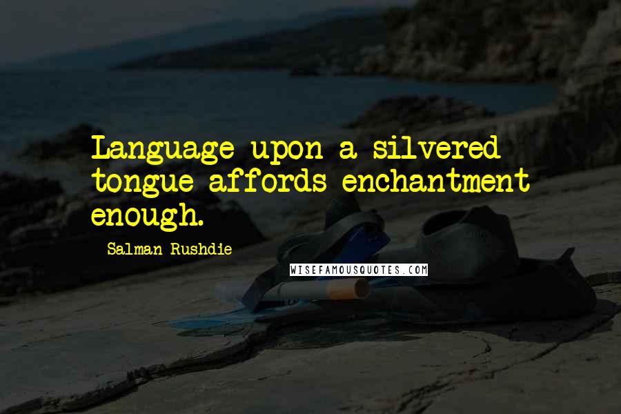 Salman Rushdie Quotes: Language upon a silvered tongue affords enchantment enough.
