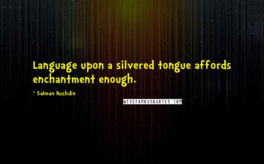 Salman Rushdie Quotes: Language upon a silvered tongue affords enchantment enough.