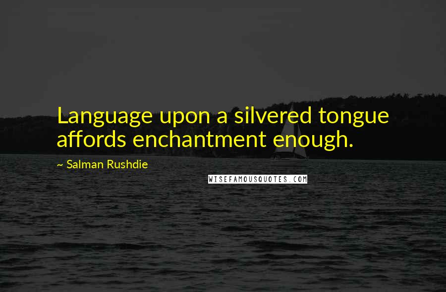 Salman Rushdie Quotes: Language upon a silvered tongue affords enchantment enough.